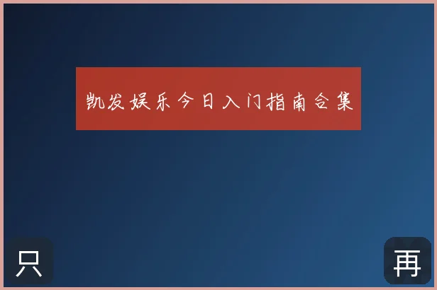 凯发娱乐今日入门指南合集