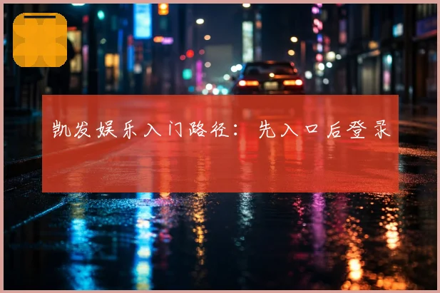 凯发娱乐入门路径：先入口后登录